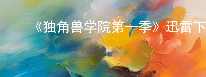 陈幼学发布《独角兽学院第一季》迅雷下载/在线观看-动漫卡通-美剧天堂